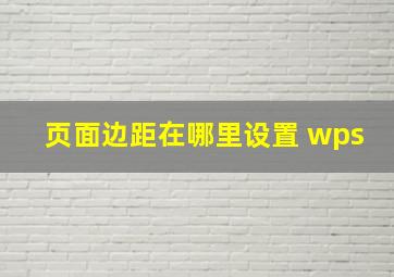 页面边距在哪里设置 wps